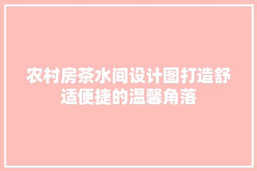农村房茶水间设计图打造舒适便捷的温馨角落