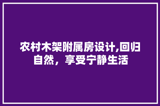 农村木架附属房设计,回归自然，享受宁静生活