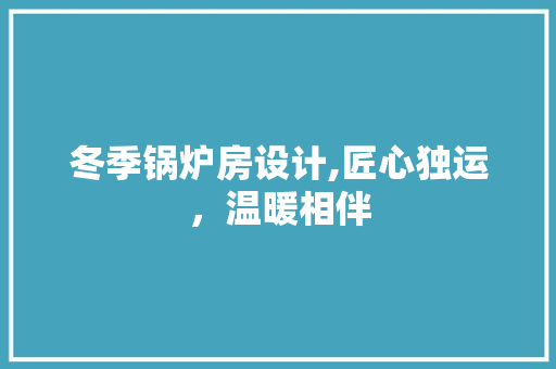 冬季锅炉房设计,匠心独运，温暖相伴