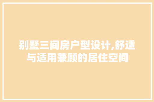别墅三间房户型设计,舒适与适用兼顾的居住空间