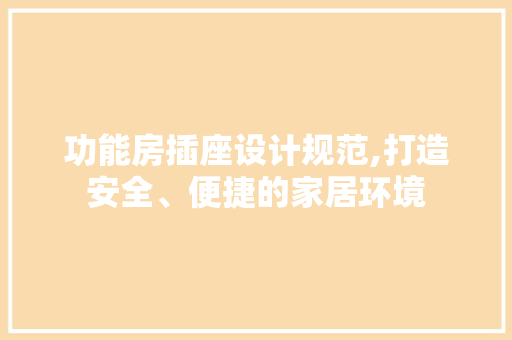 功能房插座设计规范,打造安全、便捷的家居环境
