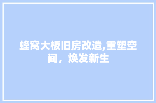 蜂窝大板旧房改造,重塑空间，焕发新生