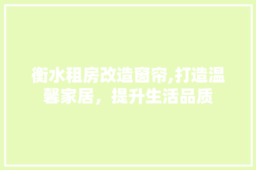 衡水租房改造窗帘,打造温馨家居，提升生活品质
