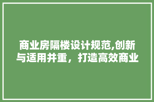 商业房隔楼设计规范,创新与适用并重，打造高效商业空间