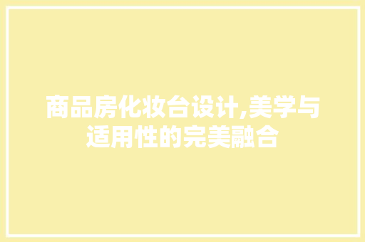 商品房化妆台设计,美学与适用性的完美融合