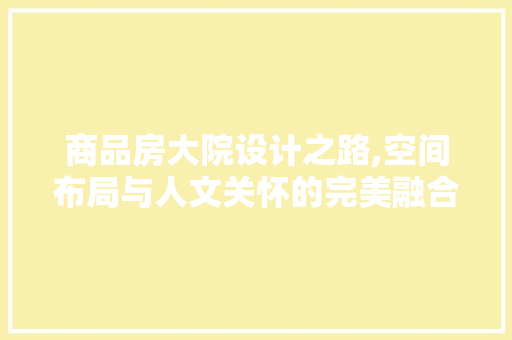 商品房大院设计之路,空间布局与人文关怀的完美融合