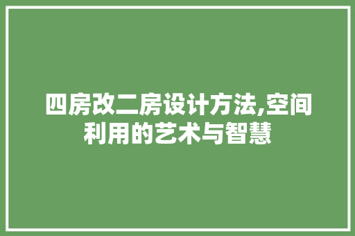 四房改二房设计方法,空间利用的艺术与智慧