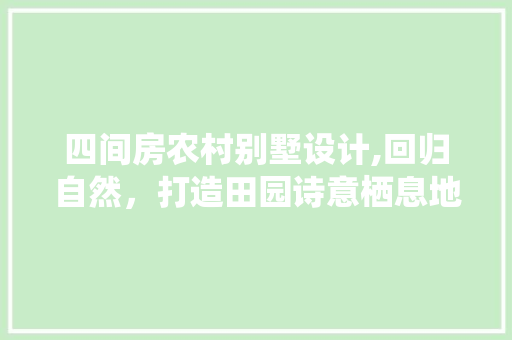 四间房农村别墅设计,回归自然，打造田园诗意栖息地