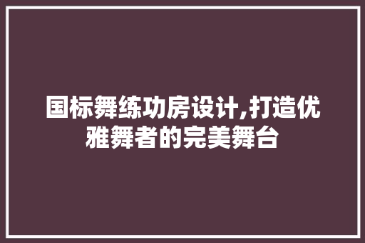 国标舞练功房设计,打造优雅舞者的完美舞台