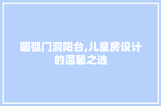 圆弧门洞阳台,儿童房设计的温馨之选