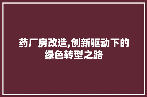 药厂房改造,创新驱动下的绿色转型之路