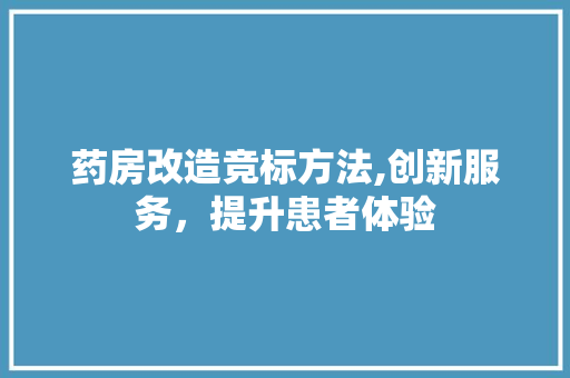 药房改造竞标方法,创新服务，提升患者体验