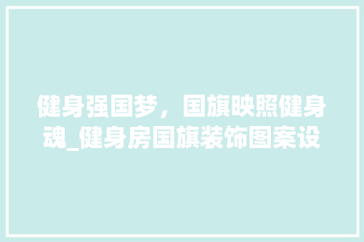 健身强国梦，国旗映照健身魂_健身房国旗装饰图案设计讨论