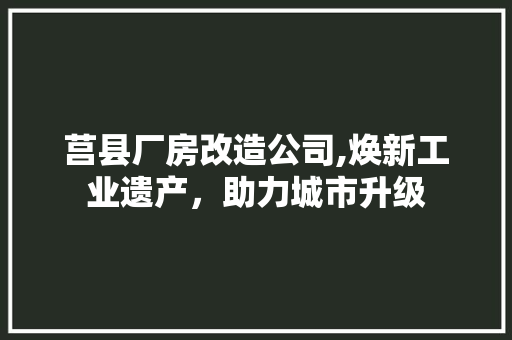 莒县厂房改造公司,焕新工业遗产，助力城市升级