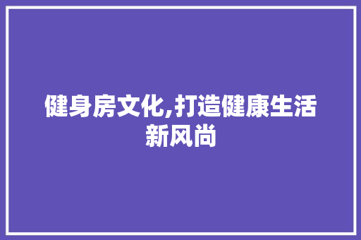 健身房文化,打造健康生活新风尚