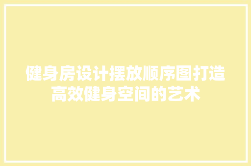健身房设计摆放顺序图打造高效健身空间的艺术