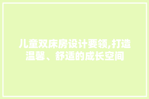 儿童双床房设计要领,打造温馨、舒适的成长空间