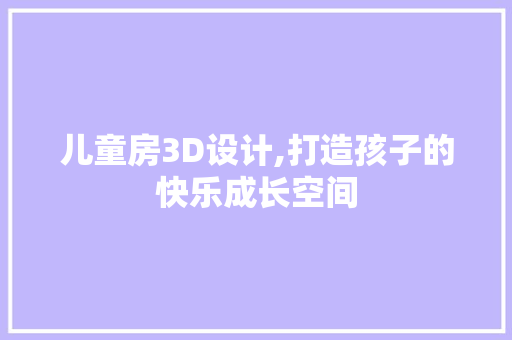 儿童房3D设计,打造孩子的快乐成长空间