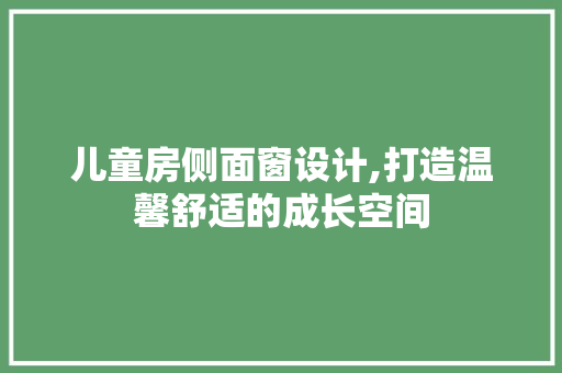 儿童房侧面窗设计,打造温馨舒适的成长空间
