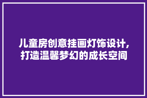 儿童房创意挂画灯饰设计,打造温馨梦幻的成长空间