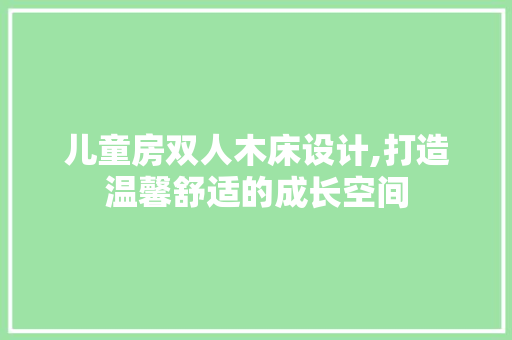 儿童房双人木床设计,打造温馨舒适的成长空间