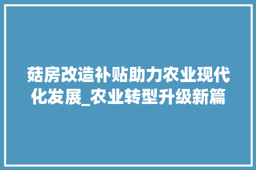 菇房改造补贴助力农业现代化发展_农业转型升级新篇章