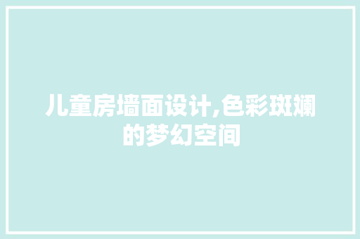 儿童房墙面设计,色彩斑斓的梦幻空间