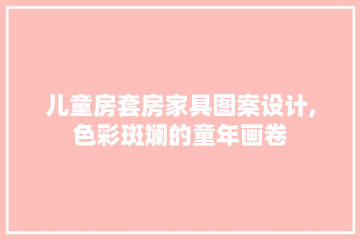 儿童房套房家具图案设计,色彩斑斓的童年画卷