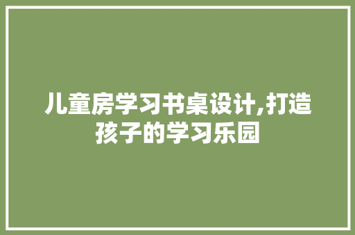儿童房学习书桌设计,打造孩子的学习乐园