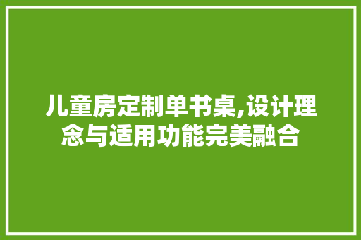 儿童房定制单书桌,设计理念与适用功能完美融合