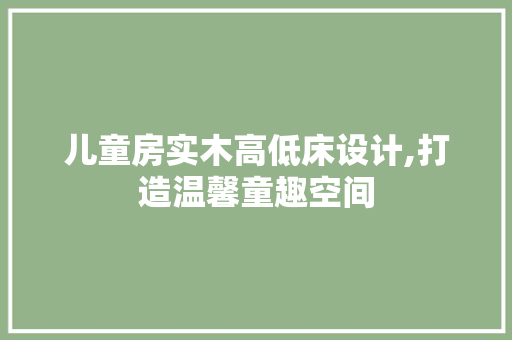 儿童房实木高低床设计,打造温馨童趣空间