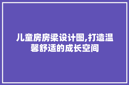 儿童房房梁设计图,打造温馨舒适的成长空间