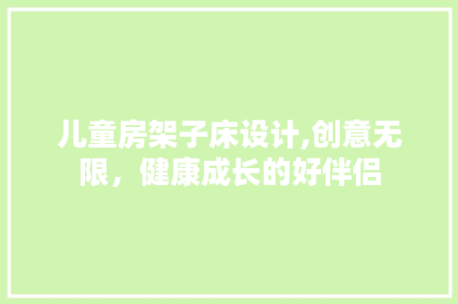 儿童房架子床设计,创意无限，健康成长的好伴侣