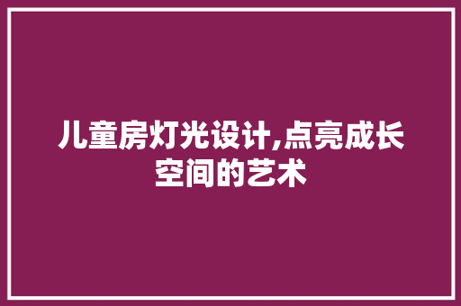 儿童房灯光设计,点亮成长空间的艺术