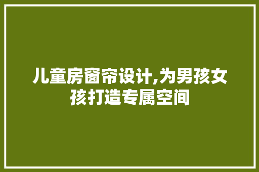 儿童房窗帘设计,为男孩女孩打造专属空间