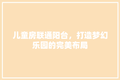 儿童房联通阳台，打造梦幻乐园的完美布局