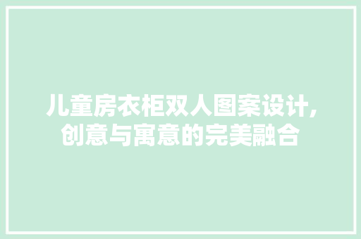 儿童房衣柜双人图案设计,创意与寓意的完美融合