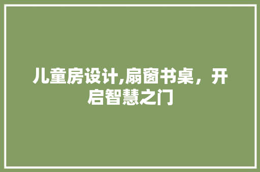 儿童房设计,扇窗书桌，开启智慧之门