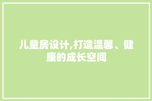 儿童房设计,打造温馨、健康的成长空间