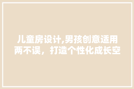 儿童房设计,男孩创意适用两不误，打造个性化成长空间