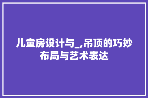 儿童房设计与_,吊顶的巧妙布局与艺术表达