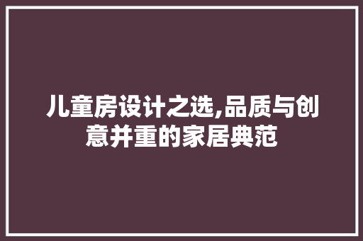 儿童房设计之选,品质与创意并重的家居典范