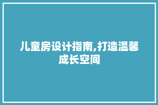 儿童房设计指南,打造温馨成长空间