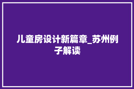 儿童房设计新篇章_苏州例子解读