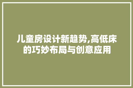 儿童房设计新趋势,高低床的巧妙布局与创意应用