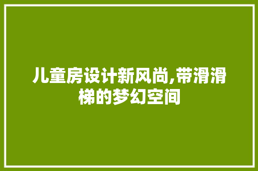 儿童房设计新风尚,带滑滑梯的梦幻空间