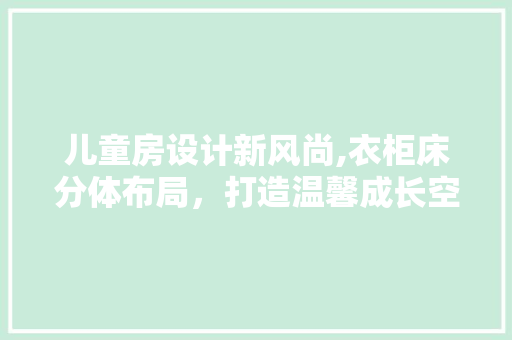 儿童房设计新风尚,衣柜床分体布局，打造温馨成长空间
