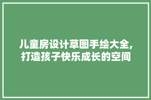 儿童房设计草图手绘大全,打造孩子快乐成长的空间