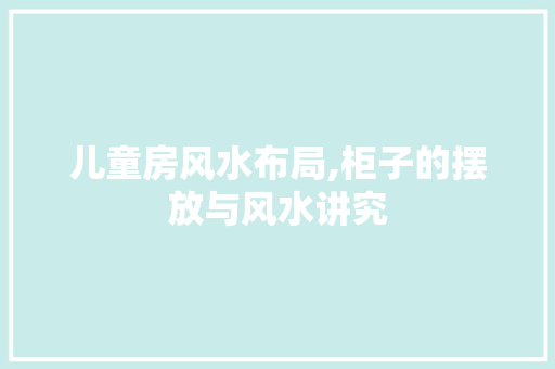 儿童房风水布局,柜子的摆放与风水讲究