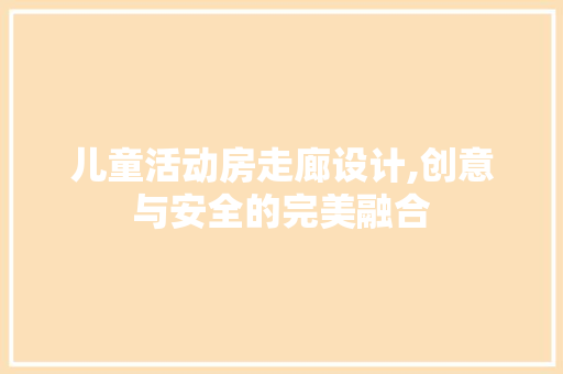 儿童活动房走廊设计,创意与安全的完美融合